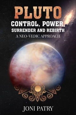 Pluto: Control, Power, Surrender and Rebirth: A NEO-VEDIC Approach - Joni Patry