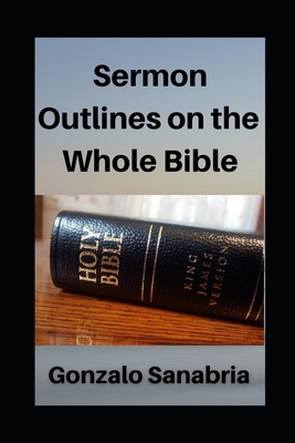 Sermon Outlines on the Whole Bible: Sermon Outlines for busy pastors - Gonzalo Sanabria