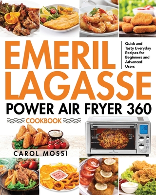 Emeril Lagasse Power Air Fryer 360 Cookbook: Quick and Tasty Everyday Recipes for Beginners and Advanced Users - Carol Mossi