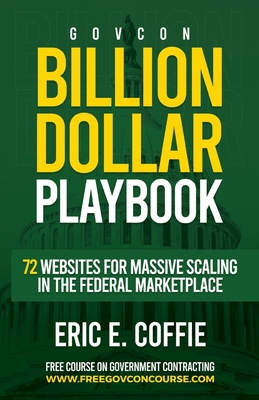 Govcon Billion Dollar Playbook: Billion Dollar Playbook 72 Websites for Massive Scaling in The Marketplace - Eric E. Coffie