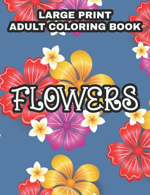 Large Print Adult Coloring Book Flowers: Coloring Sheets With Large Print Floral Illustrations, Simple Flower Designs And Illustration To Color - Lamar Hudson