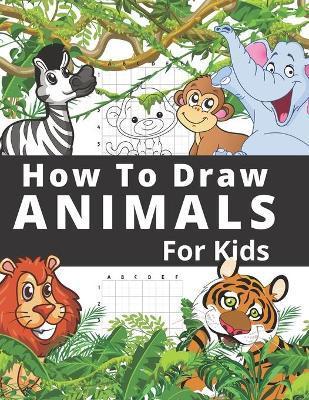 How To Draw Animals For Kids: Fun And Entertaining Activity Book for Children 3 Years And Over Easy Learn To Draw Cute Animals Step-by-Step - Olivia Paige