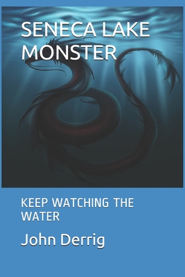 Seneca Lake Monster: Keep Watching the Water - John F. Derrig