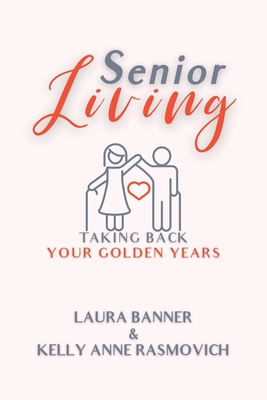 Senior Living: Taking Back Your Golden Years - Kelly Anne Rasmovich