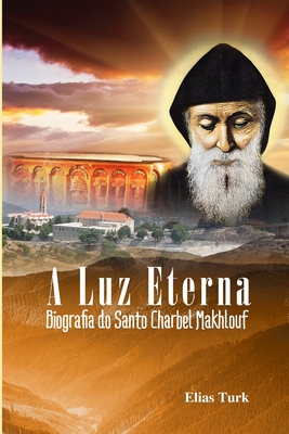 A Luz Eterna: Biografia Do Santo Charbel Makhlouf (1828-1898) - Fabio Loutfi Pereira