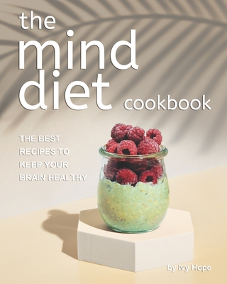 The Mind Diet Cookbook: The Best Recipes to Keep Your Brain Healthy - Ivy Hope