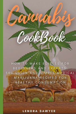 Cannabis CookBook: How to Make Edibles for Beginners and Experts: 50+ Quick and Simple Medical Marijuana Recipes for Healthy Consumption - Lenora Sawyer