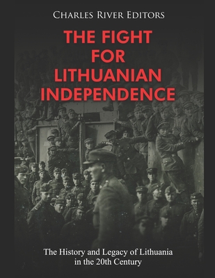 Coperta cărții 'The Fight for Lithuanian Independence: The History and Legacy of Lithuania in the 20th Century - Charles River'