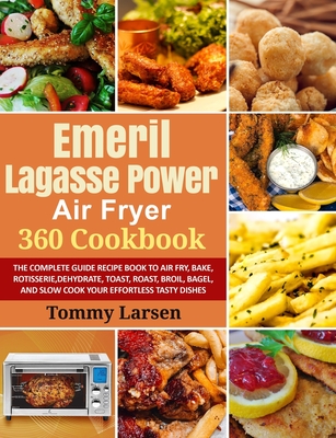 EMERIL LAGASSE POWER AIR FRYER 360 Cookbook: The Complete Guide Recipe Book to Air Fry, Bake, Rotisserie, Dehydrate, Toast, Roast, Broil, Bagel, and S - Ethan Davis
