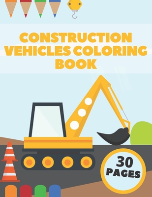 Construction Vehicles Coloring Book: Big Diggers Dumpers Bulldozers Tractors Cranes And Trucks For Kids - Golden Arrow