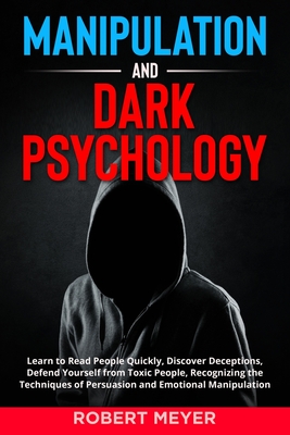 Manipulation and Dark Psychology: Learn to Read People Quickly, Discover Deceptions, Defend Yourself from Toxic People, Recognizing the Techniques of - Robert Meyer