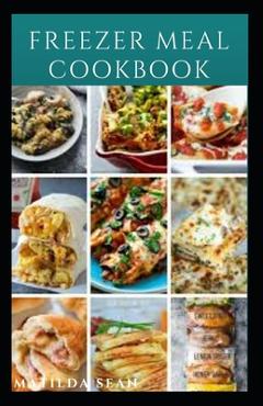 Coperta cărții 'Freezer Meal Cookbook: A delicious freezer meal recipes for cooks and family conveniences - Matilda Sean'
