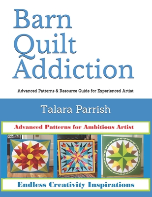 Barn Quilt Addiction: Advanced Patterns & Resource Guide for Experienced Artist - Talara Parrish