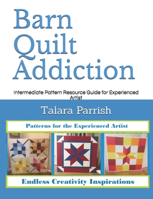 Barn Quilt Addiction: Intermediate Pattern Resource Guide for Experienced Artist - Talara Parrish