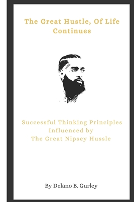The Great Hustle, Of Life Continues: Successful Thinking Principles Influenced by The Great Nipsey Hussle - Delano B. Gurley