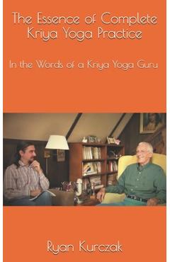 Coperta cărții 'The Essence of Complete Kriya Yoga Practice: In the Words of a Kriya Yoga Guru - Ryan Kurczak'