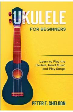 Coperta cărții 'Ukulele for Beginners: Learn to Play the Ukulele, Read Music and Play Songs - Peter F. Sheldon'