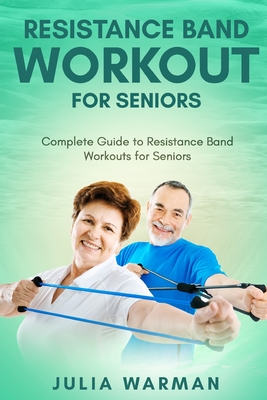 Resistance Band Workout for Seniors: Complete Guide to Resistance Band Workouts for Seniors - Julia Warman