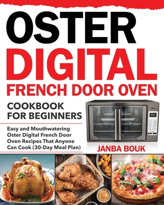 Oster Digital French Door Oven Cookbook for Beginners: Easy and Mouthwatering Oster Digital French Door Oven Recipes That Anyone Can Cook (30-Day Meal - Janba Bouk