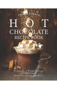 Poza produsului The Ultimate Hot Chocolate Recipe Book: Discover A Wide Variety of Delicious Hot Chocolate Recipes! - Valeria Ray