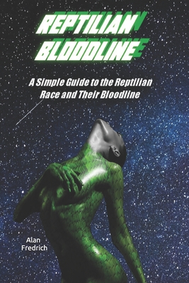 Reptilian Bloodline: A Simple Guide to the Reptilian Race and Their Bloodline - Alan Fredrich