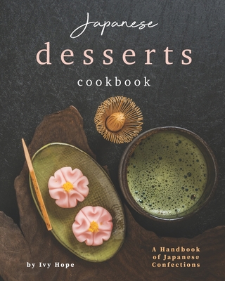 Japanese Desserts Cookbook: A Handbook of Japanese Confections - Ivy Hope
