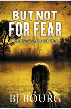 Coperta cărții 'But Not For Fear: A Clint Wolf Novel - Bj Bourg'