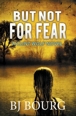 But Not For Fear: A Clint Wolf Novel - Bj Bourg