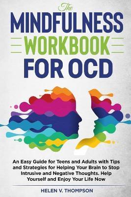 The Mindfulness Workbook For OCD: An Easy Guide for Teens and Adults with Tips and Strategies for Helping Your Brain to Stop Intrusive and Negative Th - Helen V. Thompson