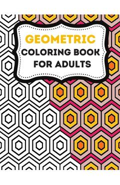 Coperta cărții 'Geometric Coloring Books For Adults: Stress-Relief Adults coloring Book Geometric, Geometric Designs And Geometric'