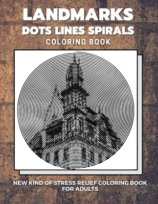 Landmarks - Dots Lines Spirals Coloring Book: New kind of stress relief coloring book for adults - Dots And Line Spirals Coloring Book