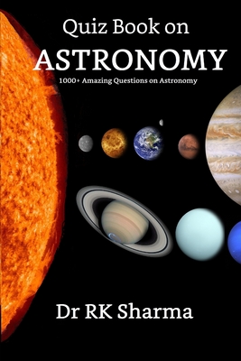Quiz Book on ASTRONOMY: 1000+ Amazing Questions on Astronomy Kids must know - R. K. Sharma