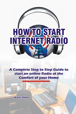 How to Start Internet Radio: A Complete Step to Step Guide to Start an Online Radio at the Comfort of your Home - Muzec Adem
