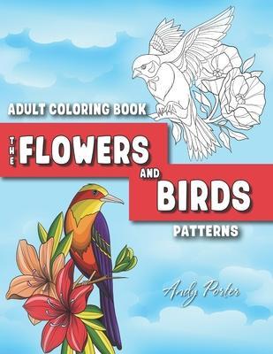 Adults Coloring Book: the Flowers and Birds Patterns: Coloring Pages for Adults Relaxation (Vol.3) - Andy Porter
