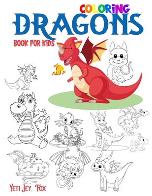 Dragons coloring book for kids: Dragon Coloring Book for Boys and Girls Funny Dragons Coloring for Ages 3-5-6-7-8-10 Years - Yeti Jey Fox
