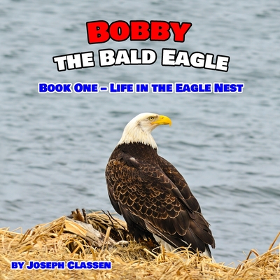 Bobby the Bald Eagle: Book One - Life in the Eagle Nest - Joseph Classen