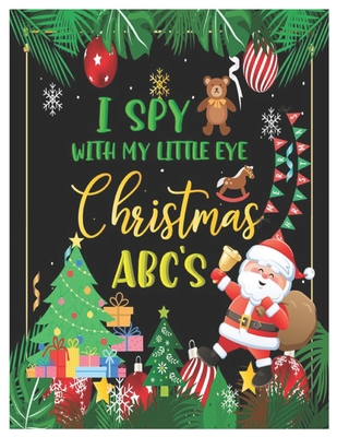 I Spy with My Little Eye Christmas Abc's: Activity Learning Book for Kids, Toddlers and Preschoolers Ages 2-5 - A Fun Interactive Xmas Alphabet A-Z Gu - Angela J. Lady