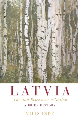 Latvia: The Sun Rises over a Nation: A Brief History - Vilis Inde