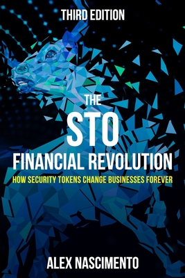 The STO Financial Revolution: How Security Tokens Change Businesses Forever - 3rd Edition - Alex Nascimento