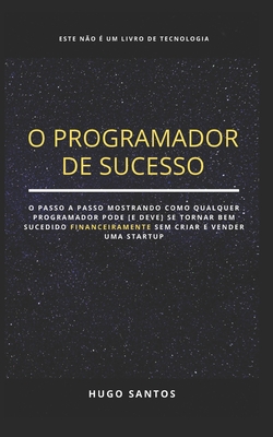 O Programador de Sucesso: Como Ficar Rico Programando Sem Criar Uma Startup? - Hugo Santos