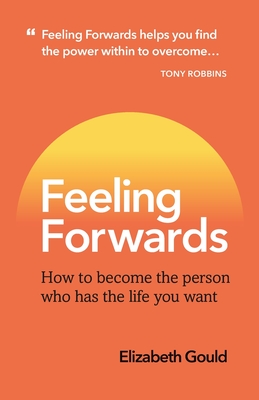Feeling Forwards: How to become the person who has the life you want - Elizabeth Gould