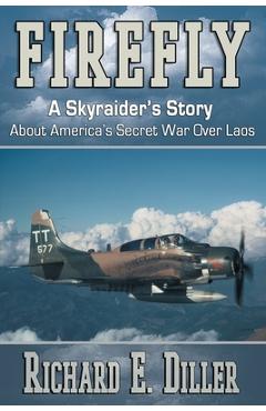 Coperta cărții 'Firefly: A Skyraider's Story About America's Secret War Over Laos - Richard E. Diller'