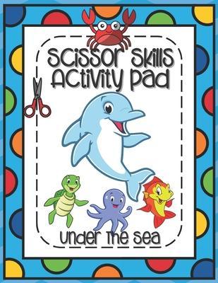 Scissors Skills Activity Pad Under The Sea: Scissors Skills Workbook with Sea Creatures for cutting practice suitable for Pre-Schoolers and Kindergart - Outside The Lines Publishing
