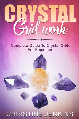 Crystal Gridwork: Complete Guide To Crystal Grids For Beginners - Christine Jenkins