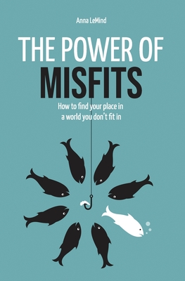 The Power of Misfits: How to Find Your Place in a World You Don't Fit In - Anna Lemind