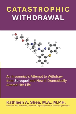 Catastrophic Withdrawal: An Insomniac's Attempt to Withdraw from Seroquel and How It Dramatically Altered Her Life - Kathleen A. Shea