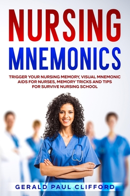 Nursing Mnemonics: Trigger Your Nursing Memory, Visual Mnemonic Aids for Nurses, Memory Tricks and Tips for Survive Nursing School - Gerald Paul Clifford