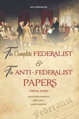 The Complete Federalist and The Anti-Federalist Papers: The Articles of Confederation, The Constitution of Declaration, All Bill Of Rights & Amendment - Shimomura Lena