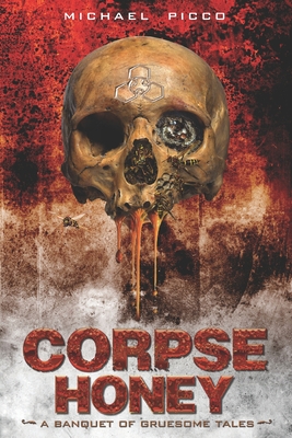 Corpse Honey: A Banquet of Gruesome Tales - Michael J. Picco