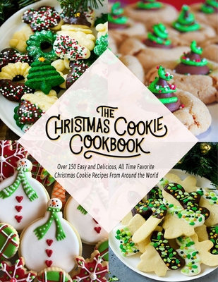 The Christmas Cookie Cookbook: Over 150 Easy and Delicious, All time Favorite Christmas Cookie Recipes From Around the World - Theo Hernandez